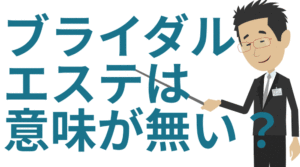 ブライダルエステは意味が無いの？